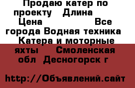 Продаю катер по проекту › Длина ­ 12 › Цена ­ 2 500 000 - Все города Водная техника » Катера и моторные яхты   . Смоленская обл.,Десногорск г.